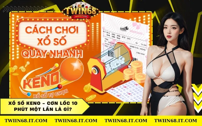 Xổ số Keno - Cơn lốc 10 phút một lần là gì